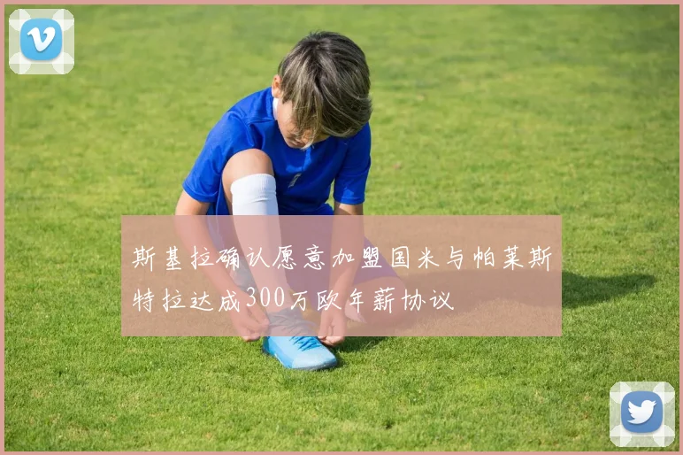 斯基拉确认愿意加盟国米与帕莱斯特拉达成300万欧年薪协议