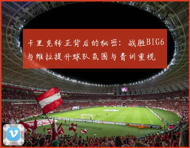 卡里克转正背后的秘密：战胜BIG6与维拉提升球队氛围与青训重视