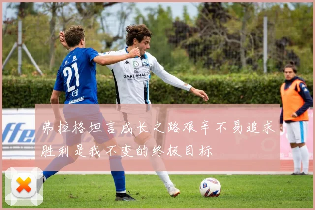 弗拉格坦言成长之路艰辛不易追求胜利是我不变的终极目标
