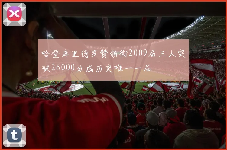 哈登库里德罗赞领衔2009届三人突破26000分成历史唯一一届