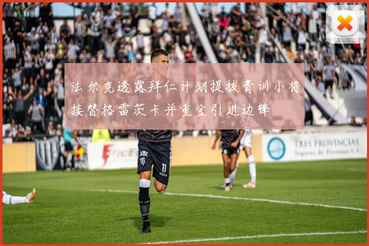 法尔克透露拜仁计划提拔青训小将接替格雷茨卡并重金引进边锋