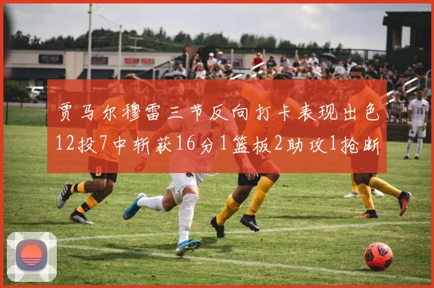 贾马尔穆雷三节反向打卡表现出色12投7中斩获16分1篮板2助攻1抢断