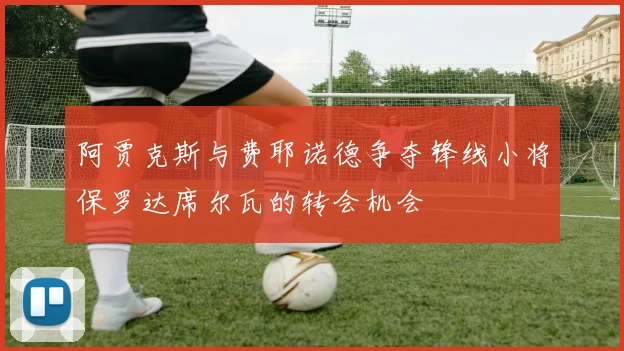 阿贾克斯与费耶诺德争夺锋线小将保罗达席尔瓦的转会机会