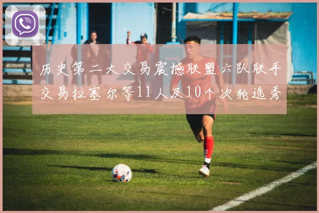 历史第二大交易震撼联盟六队联手交易拉塞尔等11人及10个次轮选秀权