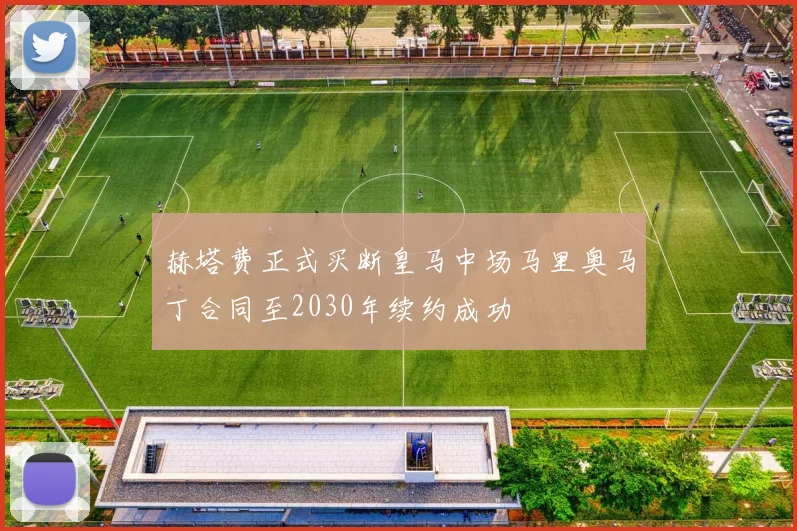 赫塔费正式买断皇马中场马里奥马丁合同至2030年续约成功