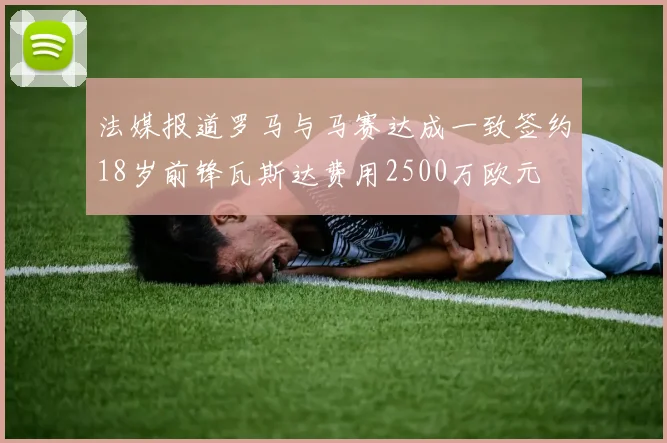 法媒报道罗马与马赛达成一致签约18岁前锋瓦斯达费用2500万欧元